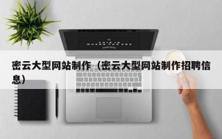无棣密云大型网站制作（密云大型网站制作招聘信息）